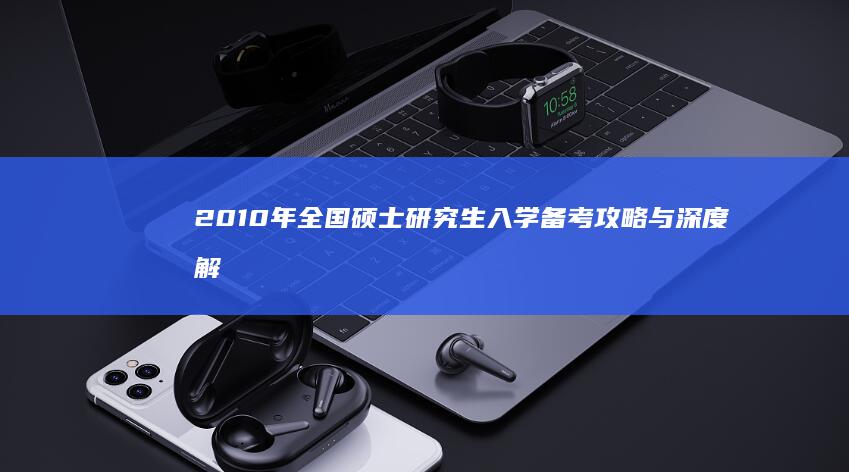 2010年全国硕士研究生入学备考攻略与深度解析