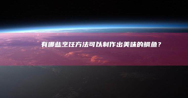 有哪些烹饪方法可以制作出美味的鲷鱼？